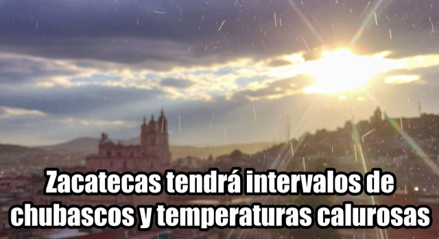 Zacatecas tendrá intervalos de chubascos y temperaturas calurosas